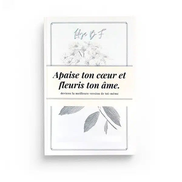 Apaise ton cœur et fleuris ton âme.: Deviens la meilleure version de toi-même !