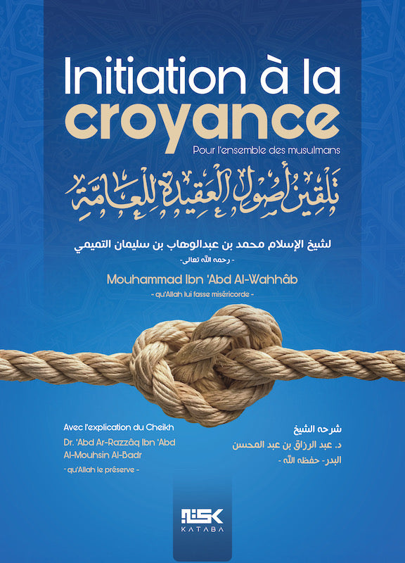 Initiation à la Croyance – Cheikh Mouhammad ibn ‘abd Al-Wahhâb / Cheikh ‘abd Ar-Razzâq al Badr – Éditions Kataba