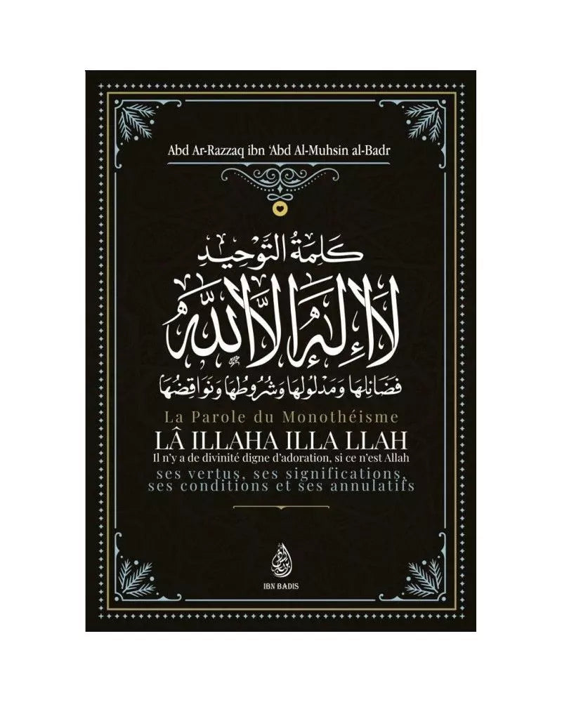 La Parole Du Monothéisme LÃ ILLAHA ILLA LLAH: Ses Vertus, Ses Significations Ses Conditions Et Ses Annulatifs